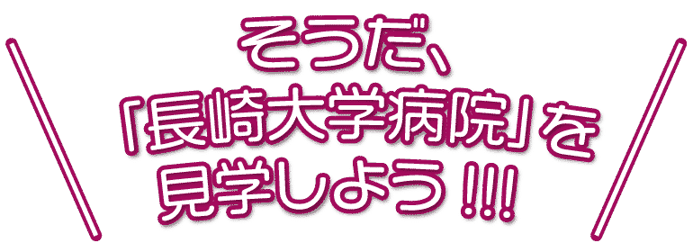 そうだ、「長崎大学病院」を見学しよう!!!